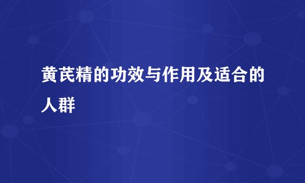 黄芪精的功效与作用及适合的人群