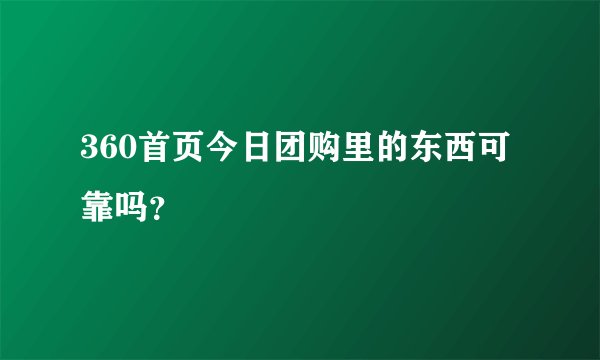 360首页今日团购里的东西可靠吗？