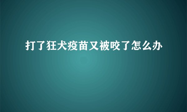 打了狂犬疫苗又被咬了怎么办