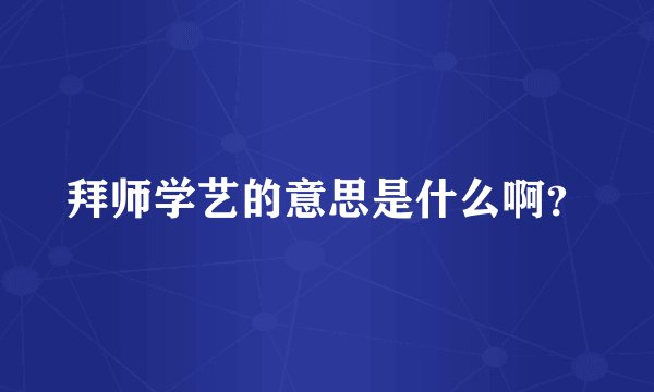 拜师学艺的意思是什么啊？