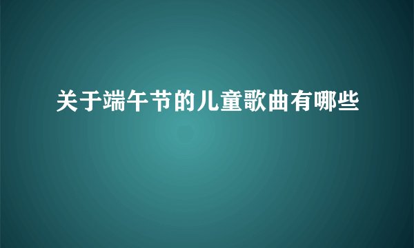 关于端午节的儿童歌曲有哪些