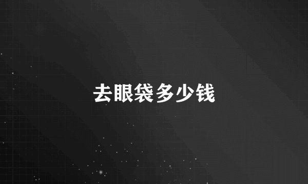 去眼袋多少钱