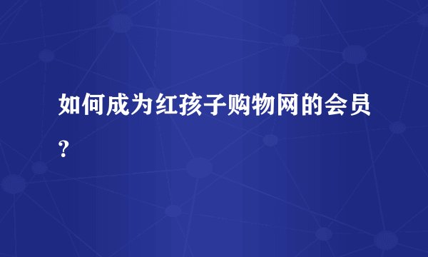 如何成为红孩子购物网的会员？