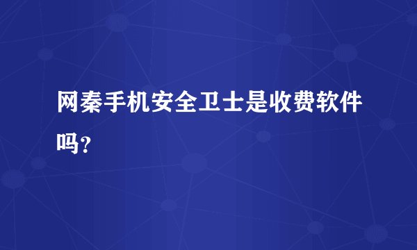 网秦手机安全卫士是收费软件吗？