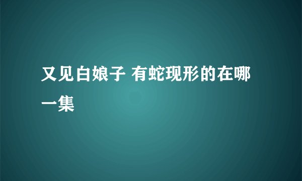 又见白娘子 有蛇现形的在哪一集
