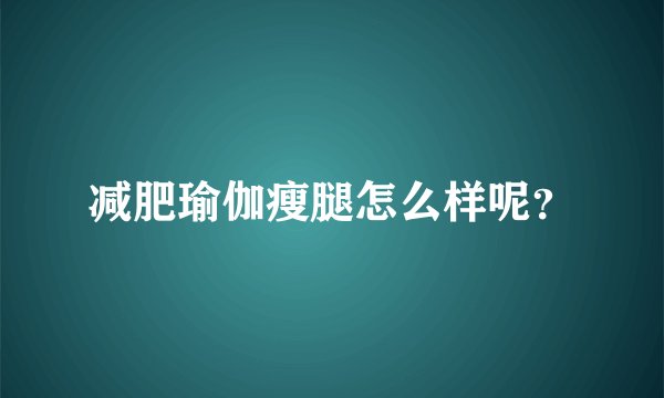 减肥瑜伽瘦腿怎么样呢？