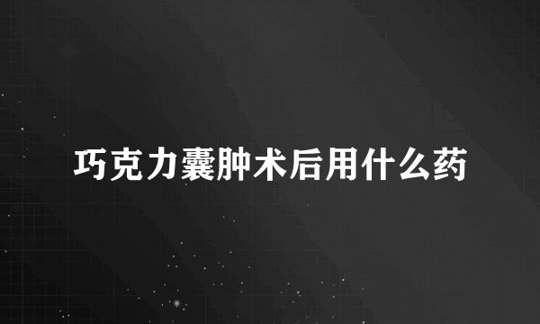 巧克力囊肿术后用什么药