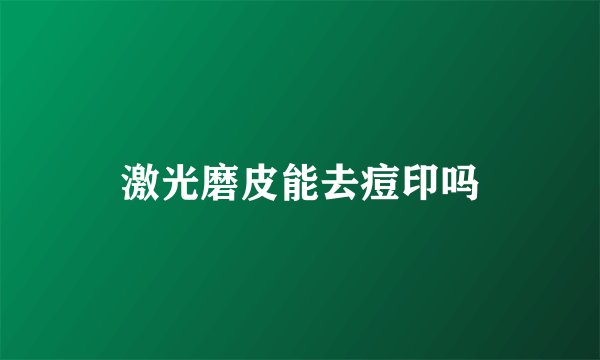 激光磨皮能去痘印吗