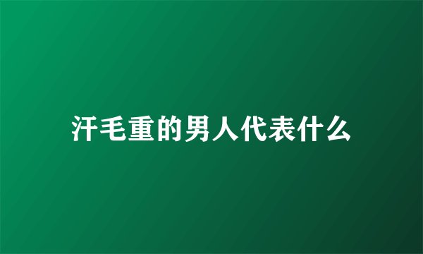 汗毛重的男人代表什么