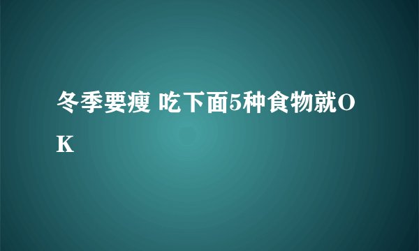 冬季要瘦 吃下面5种食物就OK
