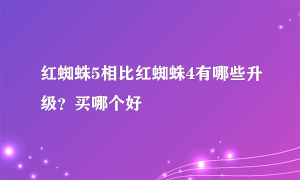 红蜘蛛5相比红蜘蛛4有哪些升级?买哪个好