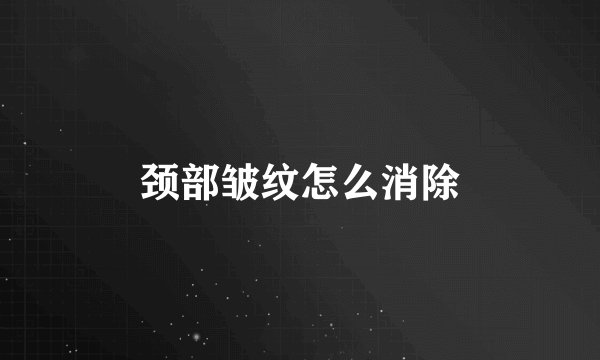 颈部皱纹怎么消除