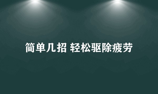 简单几招 轻松驱除疲劳