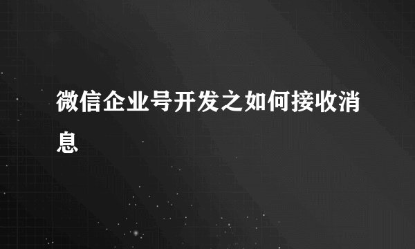 微信企业号开发之如何接收消息