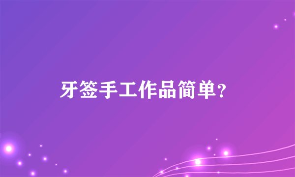 牙签手工作品简单？