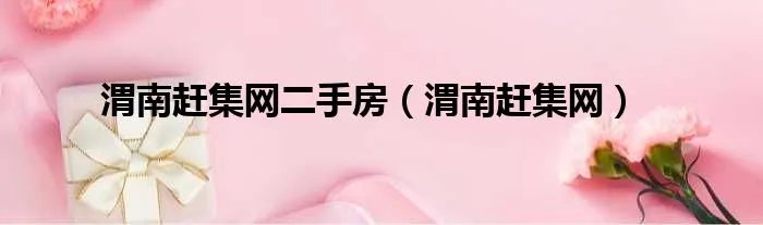 渭南赶集网二手房（渭南赶集网）