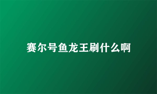 赛尔号鱼龙王刷什么啊