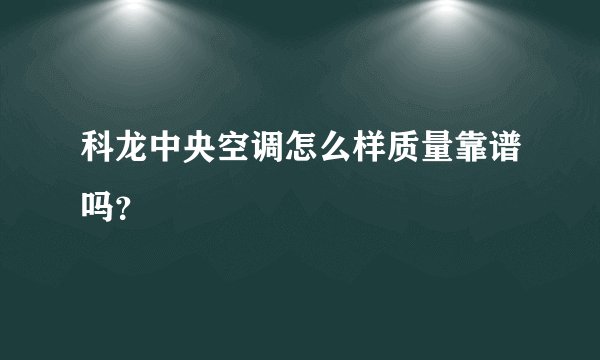 科龙中央空调怎么样质量靠谱吗？