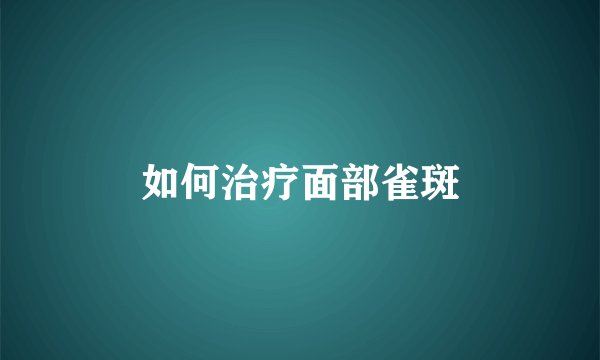 如何治疗面部雀斑