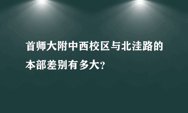 首师大附中西校区与北洼路的本部差别有多大？