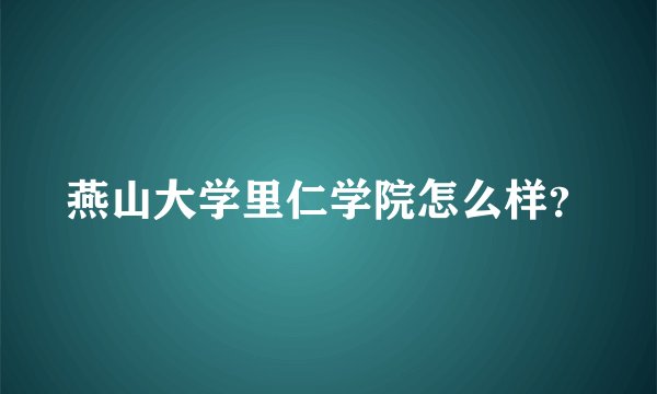 燕山大学里仁学院怎么样？