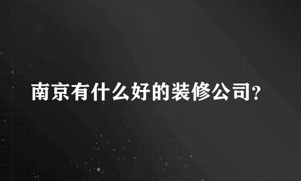 南京有什么好的装修公司?