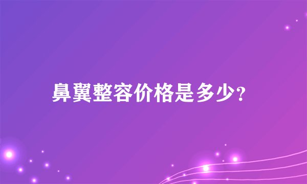 鼻翼整容价格是多少？