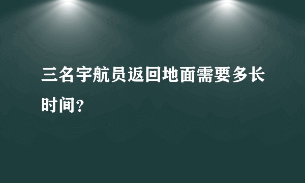 三名宇航员返回地面需要多长时间？