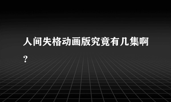 人间失格动画版究竟有几集啊?