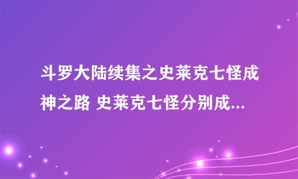斗罗大陆续集之史莱克七怪成神之路 史莱克七怪分别成了什么神