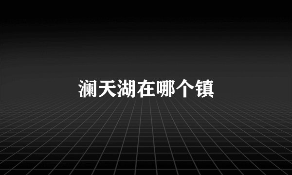 澜天湖在哪个镇
