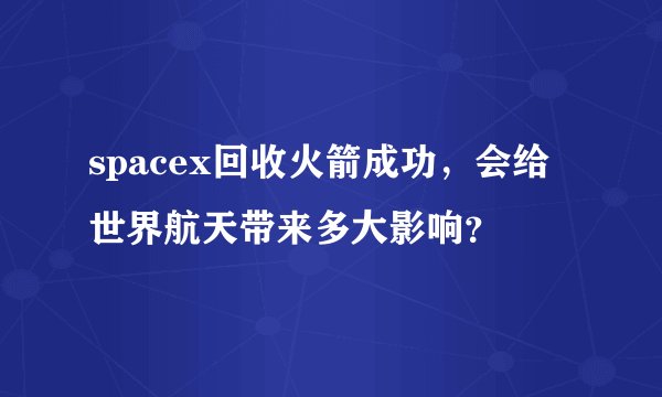 spacex回收火箭成功，会给世界航天带来多大影响？