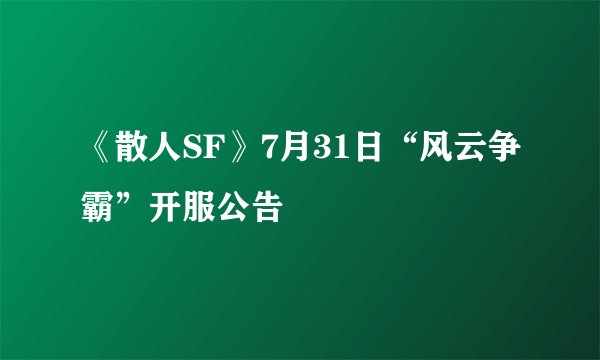 《散人SF》7月31日“风云争霸”开服公告