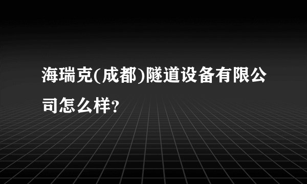 海瑞克(成都)隧道设备有限公司怎么样？