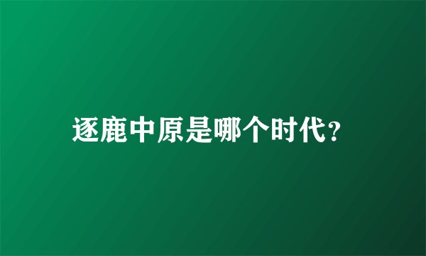 逐鹿中原是哪个时代？