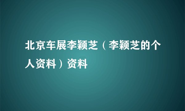 北京车展李颖芝（李颖芝的个人资料）资料