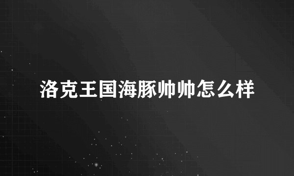 洛克王国海豚帅帅怎么样
