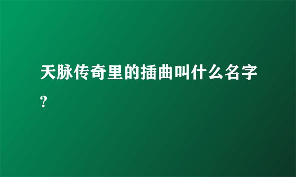 天脉传奇里的插曲叫什么名字?