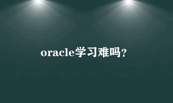 oracle学习难吗?