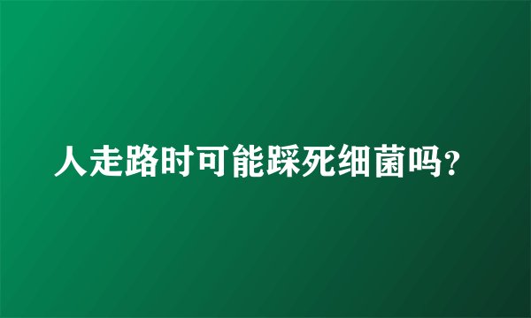人走路时可能踩死细菌吗?