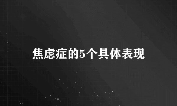 焦虑症的5个具体表现