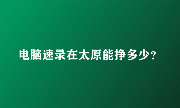 电脑速录在太原能挣多少？