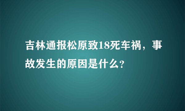 吉林通报松原致18死车祸，事故发生的原因是什么？