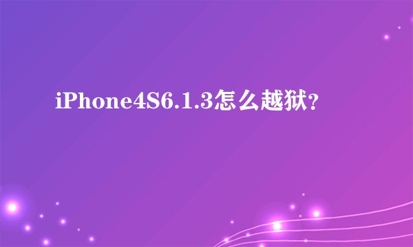 iPhone4S6.1.3怎么越狱？