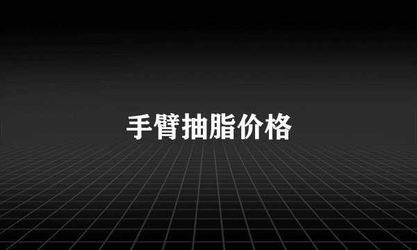手臂抽脂价格
