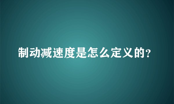 制动减速度是怎么定义的?