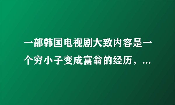 一部韩国电视剧大致内容是一个穷小子变成富翁的经历,最后放弃继承权,获得爱情的故事