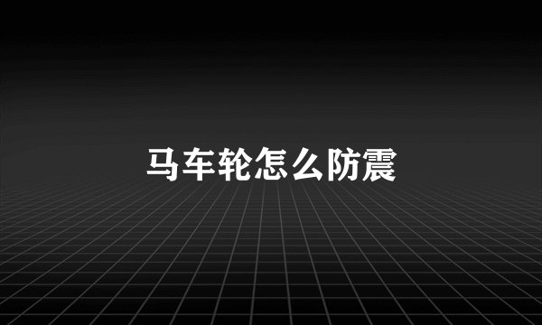 马车轮怎么防震