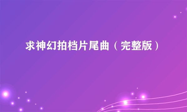 求神幻拍档片尾曲（完整版）