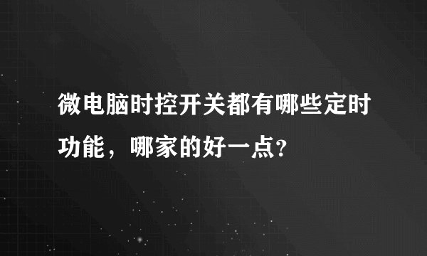 微电脑时控开关都有哪些定时功能，哪家的好一点？